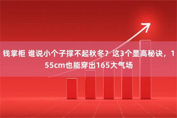 钱掌柜 谁说小个子撑不起秋冬？这3个显高秘诀，155cm也能穿出165大气场