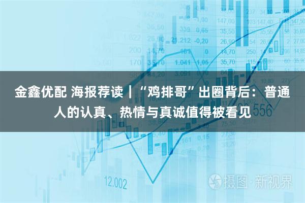 金鑫优配 海报荐读｜“鸡排哥”出圈背后：普通人的认真、热情与真诚值得被看见