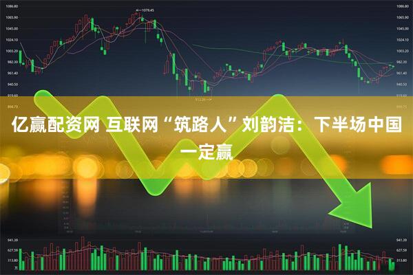亿赢配资网 互联网“筑路人”刘韵洁：下半场中国一定赢