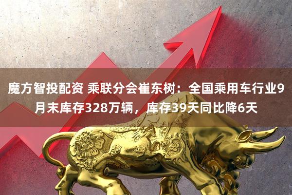 魔方智投配资 乘联分会崔东树：全国乘用车行业9月末库存328万辆，库存39天同比降6天