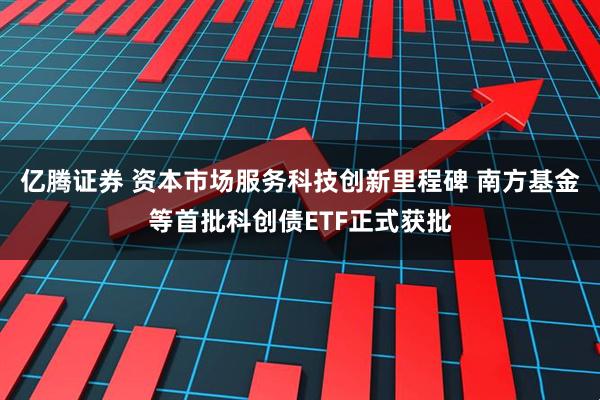 亿腾证券 资本市场服务科技创新里程碑 南方基金等首批科创债ETF正式获批