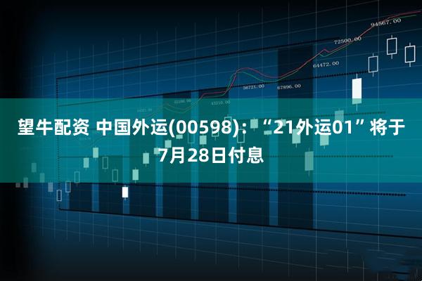 望牛配资 中国外运(00598)：“21外运01”将于7月28日付息
