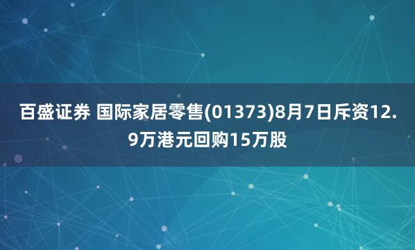 百盛证券 国际家居零售(01373)8月7日斥资12.9万港元回购15万股