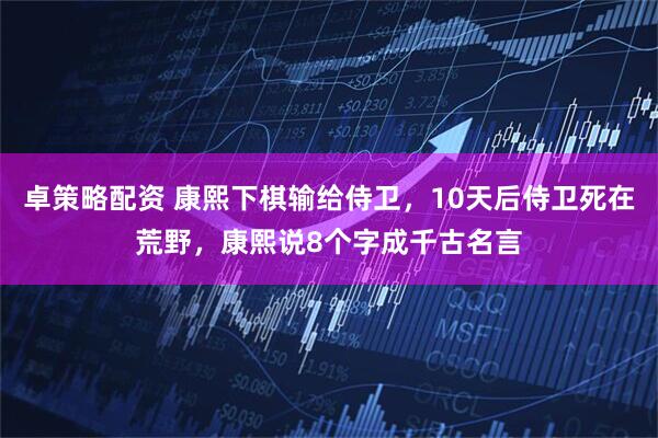 卓策略配资 康熙下棋输给侍卫，10天后侍卫死在荒野，康熙说8个字成千古名言